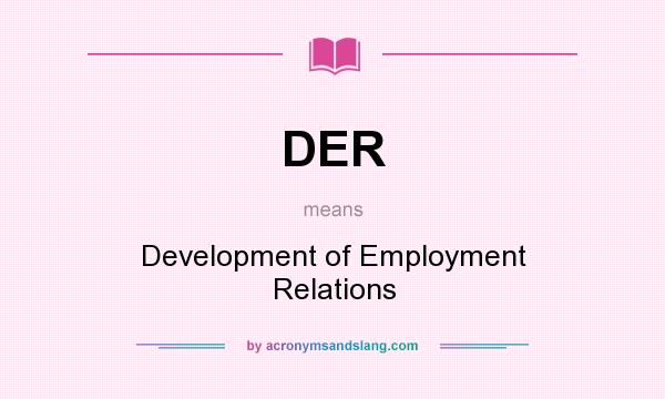 What does DER mean? It stands for Development of Employment Relations