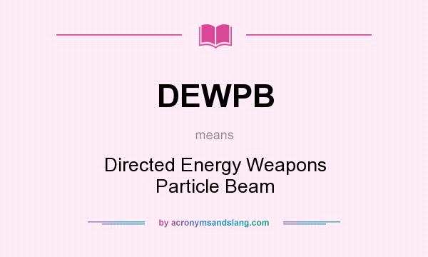 What does DEWPB mean? It stands for Directed Energy Weapons Particle Beam