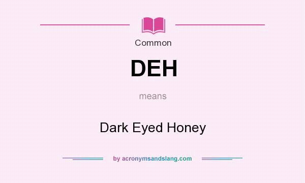 What does DEH mean? It stands for Dark Eyed Honey