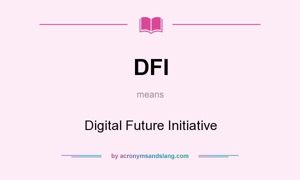 What does DFI mean? It stands for Digital Future Initiative