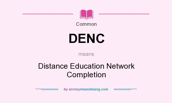 What does DENC mean? It stands for Distance Education Network Completion
