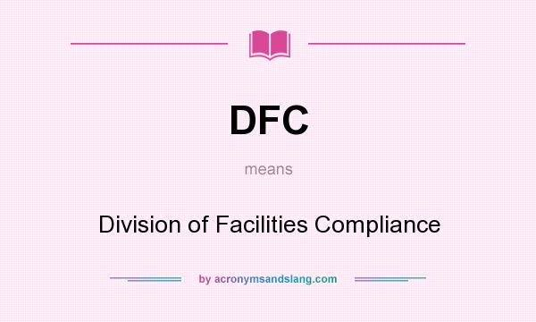 What does DFC mean? It stands for Division of Facilities Compliance