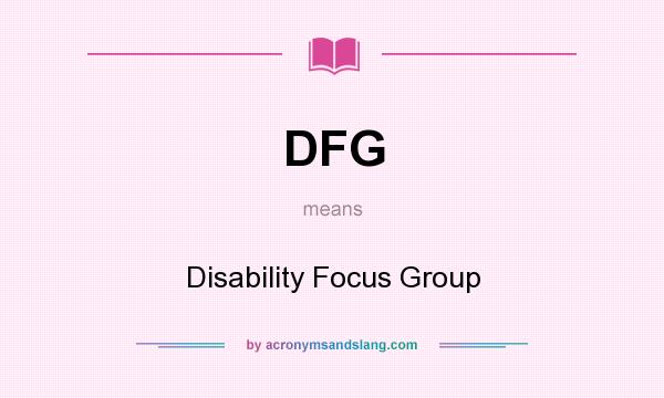 What does DFG mean? It stands for Disability Focus Group