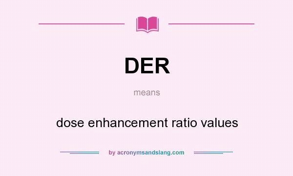 What does DER mean? It stands for dose enhancement ratio values
