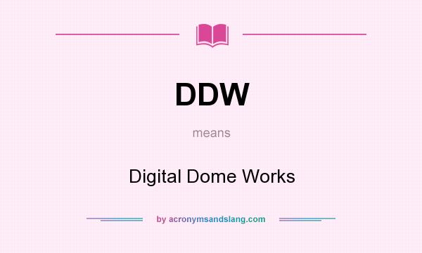 What does DDW mean? It stands for Digital Dome Works