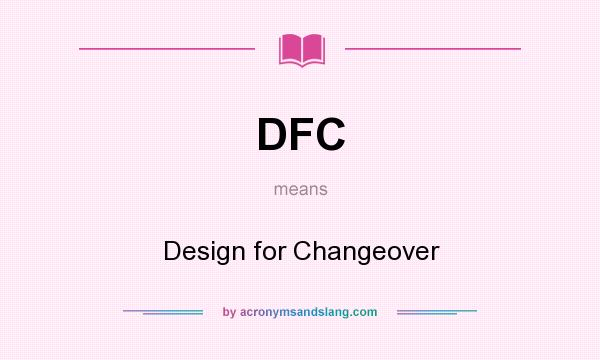 What does DFC mean? It stands for Design for Changeover