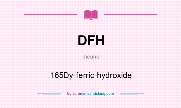 What does DFH mean? It stands for 165Dy-ferric-hydroxide