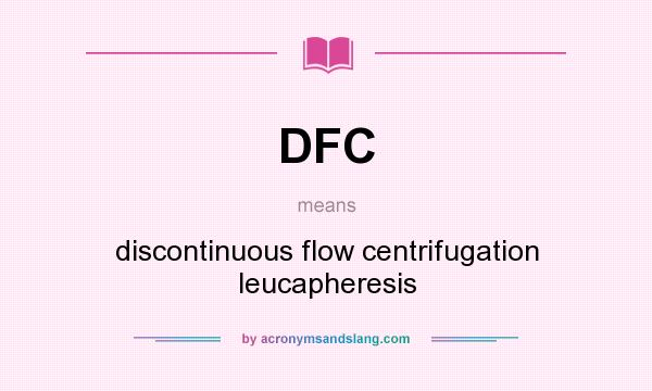What does DFC mean? It stands for discontinuous flow centrifugation leucapheresis