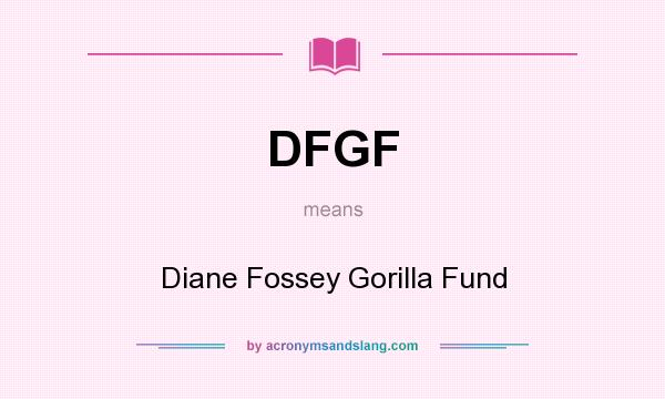 What does DFGF mean? It stands for Diane Fossey Gorilla Fund