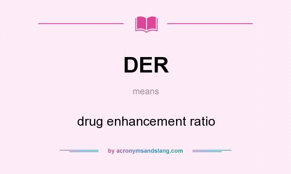 What does DER mean? It stands for drug enhancement ratio