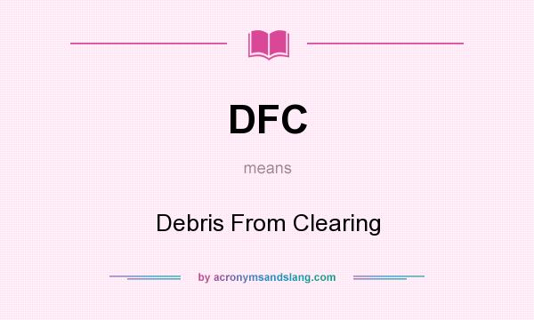 What does DFC mean? It stands for Debris From Clearing