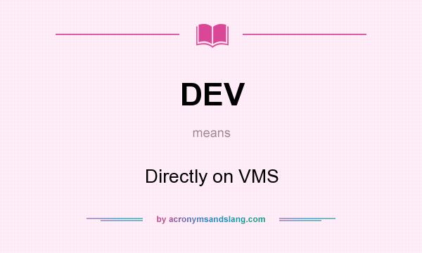 What does DEV mean? It stands for Directly on VMS