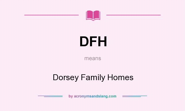 What does DFH mean? It stands for Dorsey Family Homes