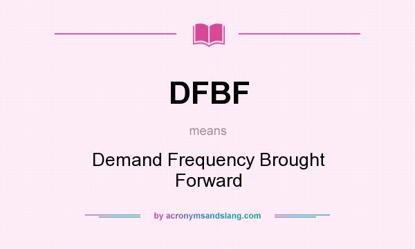 What does DFBF mean? It stands for Demand Frequency Brought Forward
