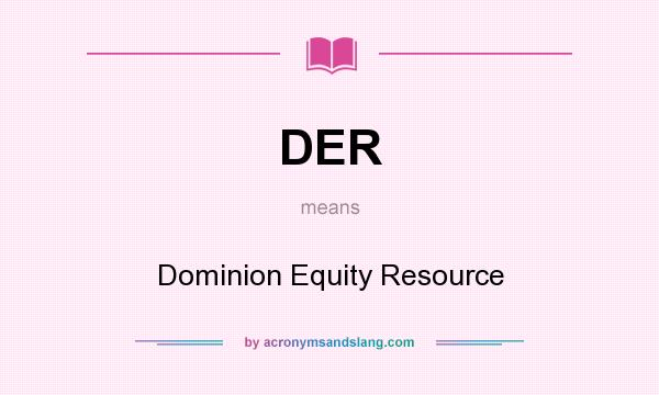What does DER mean? It stands for Dominion Equity Resource