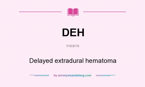 What does DEH mean? It stands for Delayed extradural hematoma