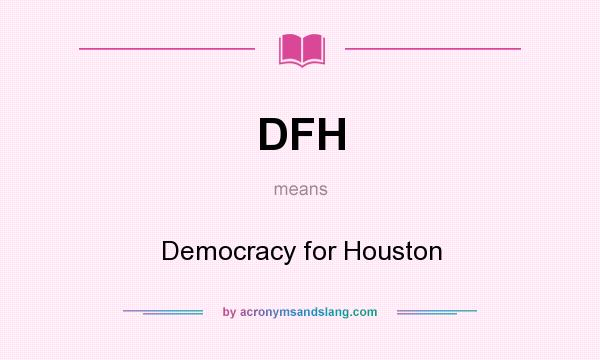 What does DFH mean? It stands for Democracy for Houston