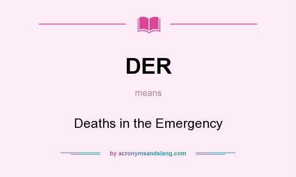 What does DER mean? It stands for Deaths in the Emergency