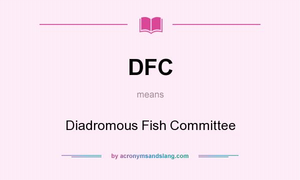 What does DFC mean? It stands for Diadromous Fish Committee