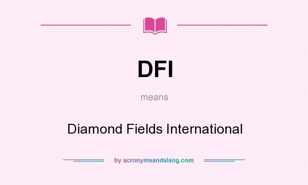 What does DFI mean? It stands for Diamond Fields International