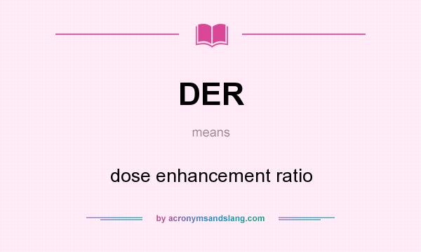What does DER mean? It stands for dose enhancement ratio