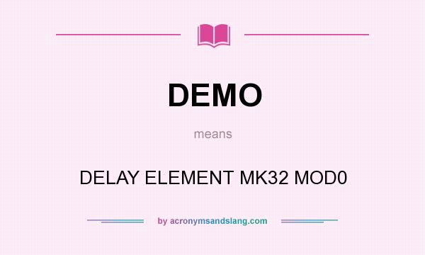 What does DEMO mean? It stands for DELAY ELEMENT MK32 MOD0