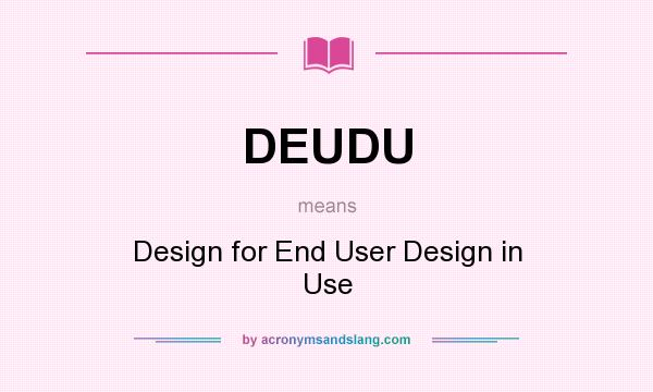 What does DEUDU mean? It stands for Design for End User Design in Use