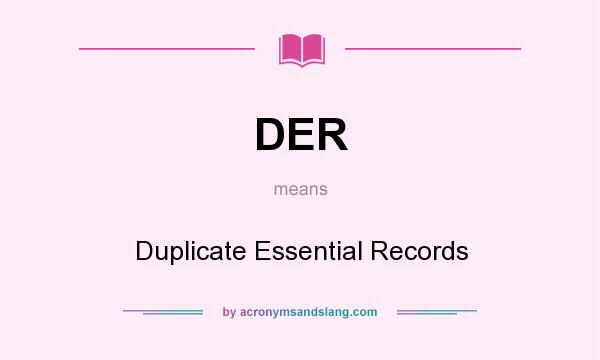 What does DER mean? It stands for Duplicate Essential Records