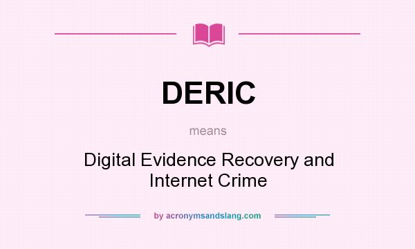 What does DERIC mean? It stands for Digital Evidence Recovery and Internet Crime