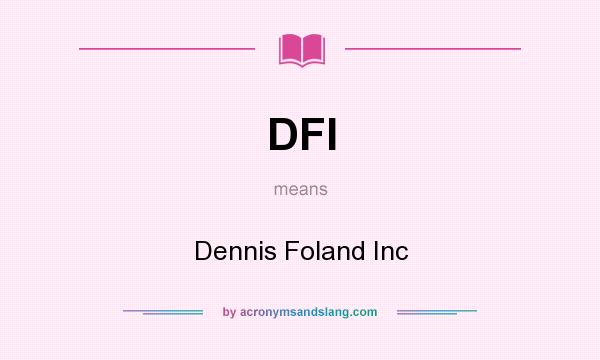 What does DFI mean? It stands for Dennis Foland Inc