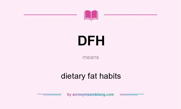 What does DFH mean? It stands for dietary fat habits
