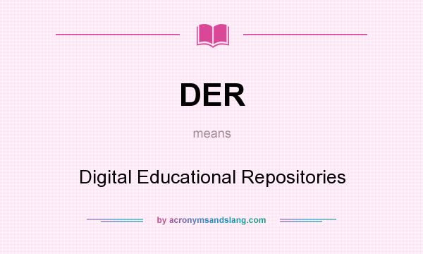 What does DER mean? It stands for Digital Educational Repositories