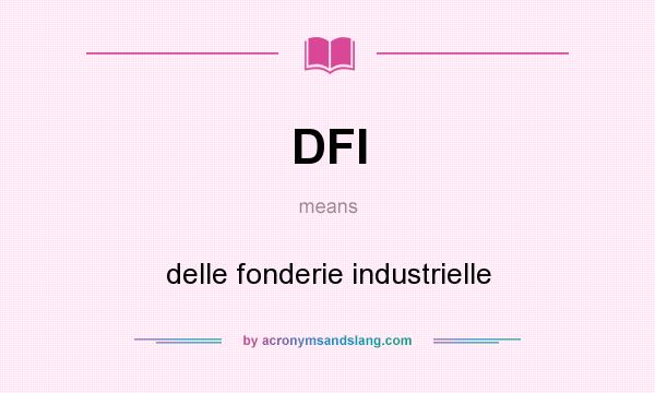 What does DFI mean? It stands for delle fonderie industrielle