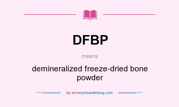 What does DFBP mean? It stands for demineralized freeze-dried bone powder