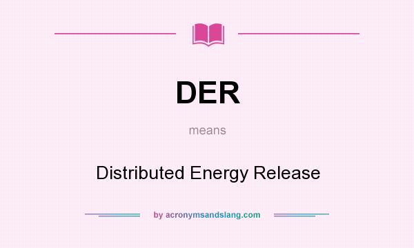 What does DER mean? It stands for Distributed Energy Release