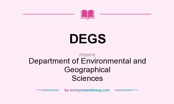 What does DEGS mean? It stands for Department of Environmental and Geographical Sciences