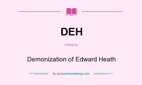 What does DEH mean? It stands for Demonization of Edward Heath