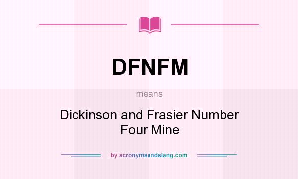 What does DFNFM mean? It stands for Dickinson and Frasier Number Four Mine