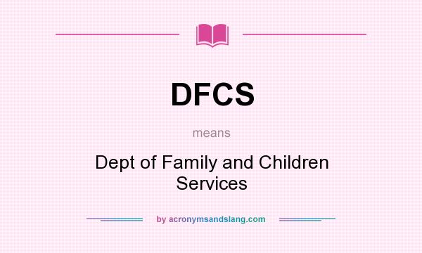What does DFCS mean? It stands for Dept of Family and Children Services