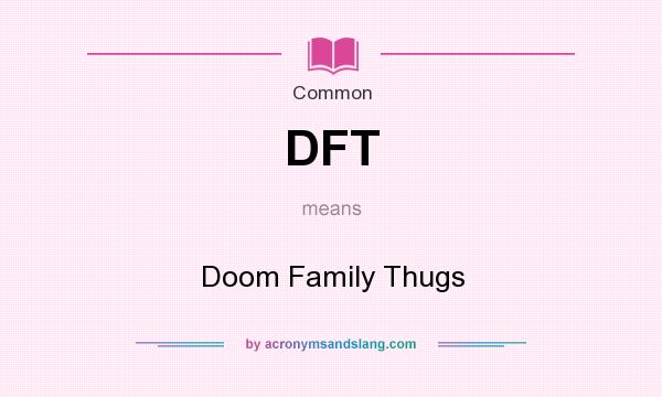 What does DFT mean? It stands for Doom Family Thugs