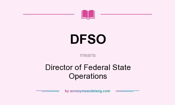What does DFSO mean? It stands for Director of Federal State Operations