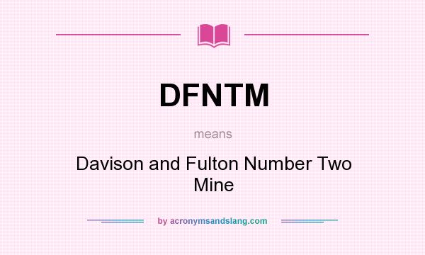 What does DFNTM mean? It stands for Davison and Fulton Number Two Mine