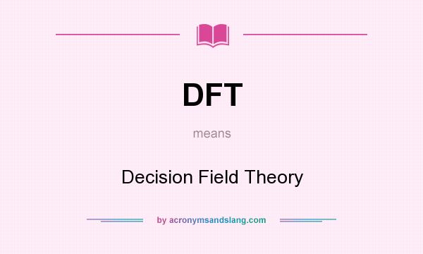 What does DFT mean? It stands for Decision Field Theory