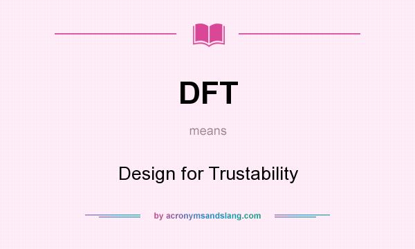 What does DFT mean? It stands for Design for Trustability