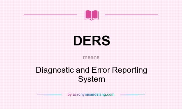 What does DERS mean? It stands for Diagnostic and Error Reporting System