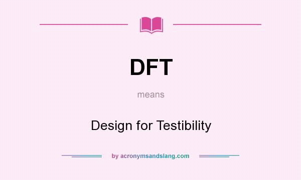 What does DFT mean? It stands for Design for Testibility