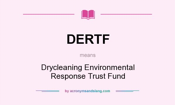 What does DERTF mean? It stands for Drycleaning Environmental Response Trust Fund