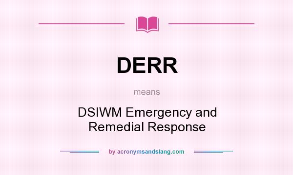 What does DERR mean? It stands for DSIWM Emergency and Remedial Response