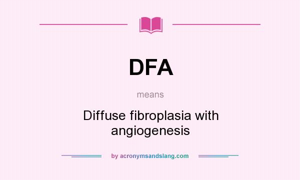 What does DFA mean? It stands for Diffuse fibroplasia with angiogenesis