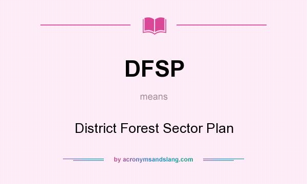 What does DFSP mean? It stands for District Forest Sector Plan
